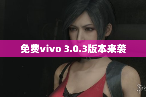 免费vivo 3.0.3版本来袭