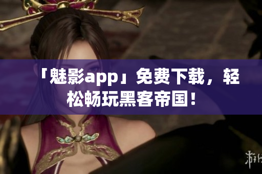 「魅影app」免费下载，轻松畅玩黑客帝国！