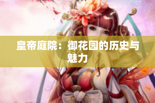 皇帝庭院：御花园的历史与魅力