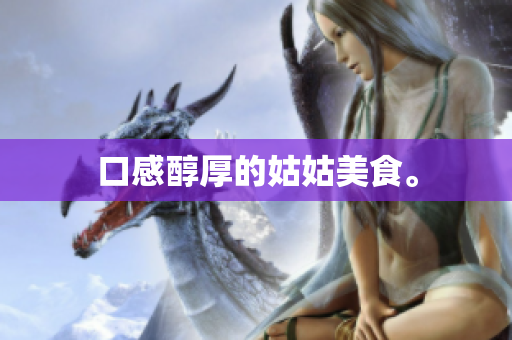 口感醇厚的姑姑美食。