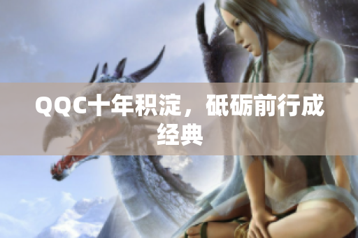 QQC十年积淀，砥砺前行成经典