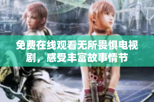 免费在线观看无所畏惧电视剧，感受丰富故事情节