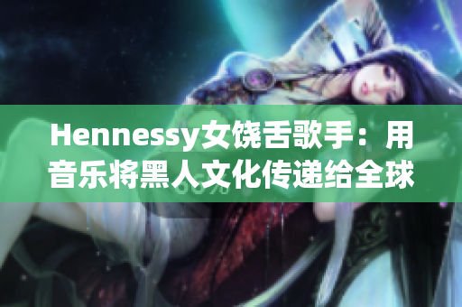 Hennessy女饶舌歌手：用音乐将黑人文化传递给全球