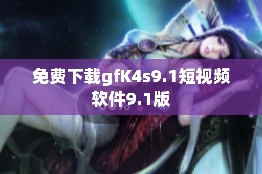 免费下载gfK4s9.1短视频软件9.1版