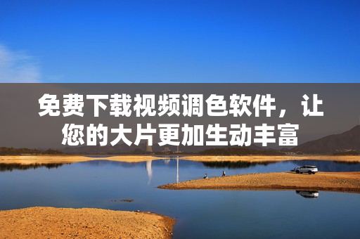 免费下载视频调色软件，让您的大片更加生动丰富