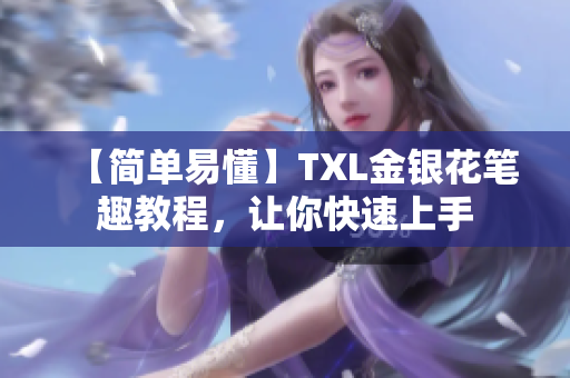 【简单易懂】TXL金银花笔趣教程，让你快速上手