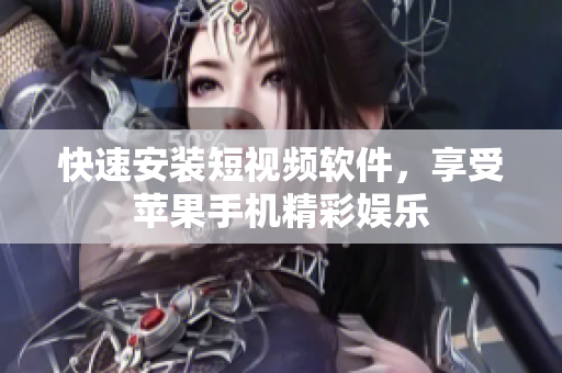 快速安装短视频软件，享受苹果手机精彩娱乐
