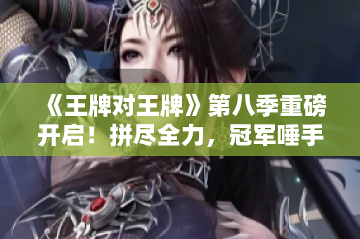 《王牌对王牌》第八季重磅开启！拼尽全力，冠军唾手可得！