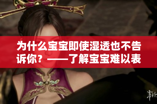 为什么宝宝即使湿透也不告诉你？——了解宝宝难以表达的情感信号