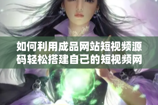 如何利用成品网站短视频源码轻松搭建自己的短视频网站