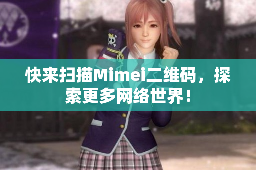 快来扫描Mimei二维码，探索更多网络世界！
