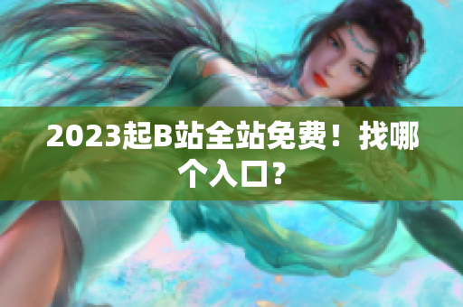 2023起B站全站免费！找哪个入口？