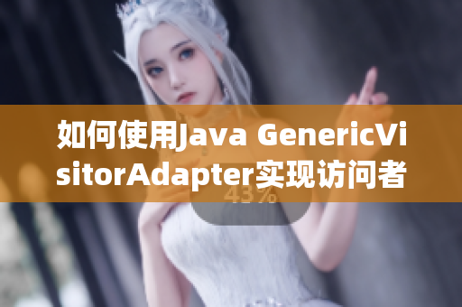 如何使用Java GenericVisitorAdapter实现访问者模式