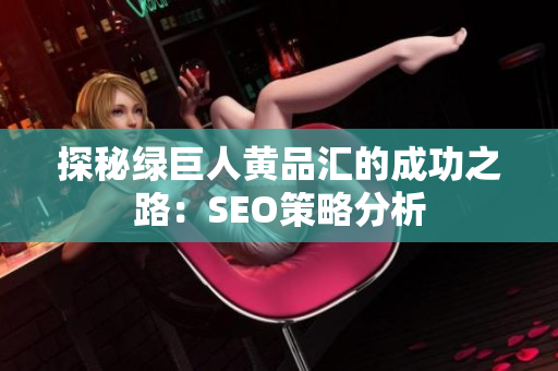 探秘绿巨人黄品汇的成功之路：SEO策略分析