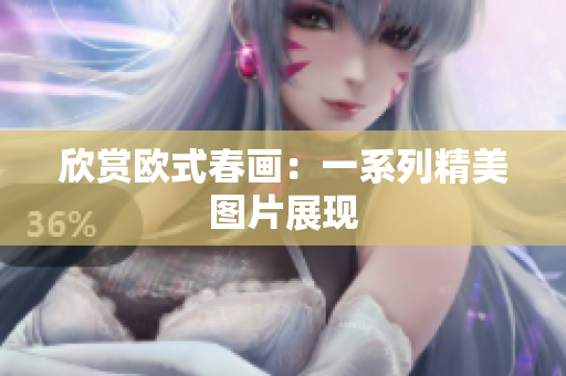 欣赏欧式春画：一系列精美图片展现