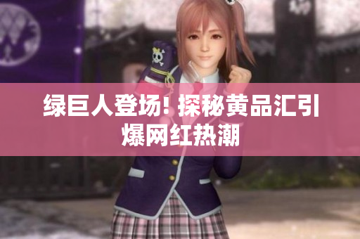绿巨人登场! 探秘黄品汇引爆网红热潮