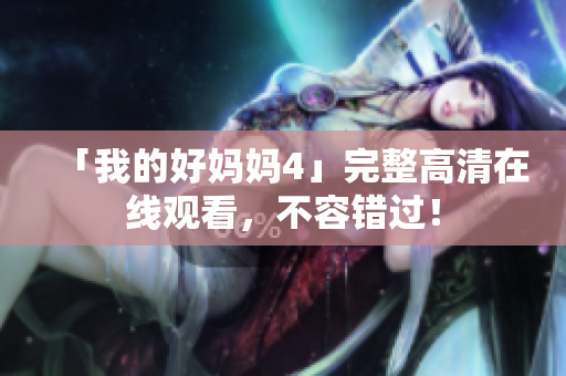「我的好妈妈4」完整高清在线观看，不容错过！