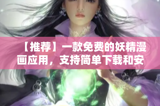 【推荐】一款免费的妖精漫画应用，支持简单下载和安装