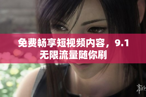 免费畅享短视频内容，9.1无限流量随你刷