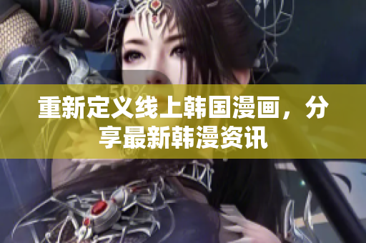 重新定义线上韩国漫画，分享最新韩漫资讯