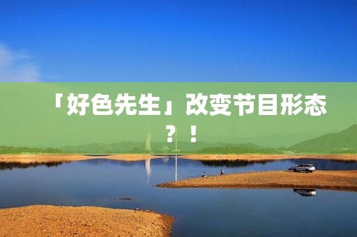 「好色先生」改变节目形态？！