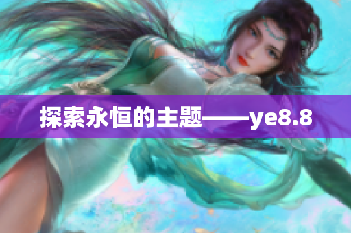 探索永恒的主题——ye8.8