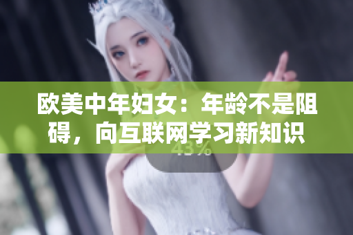 欧美中年妇女：年龄不是阻碍，向互联网学习新知识