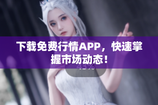 下载免费行情APP，快速掌握市场动态！