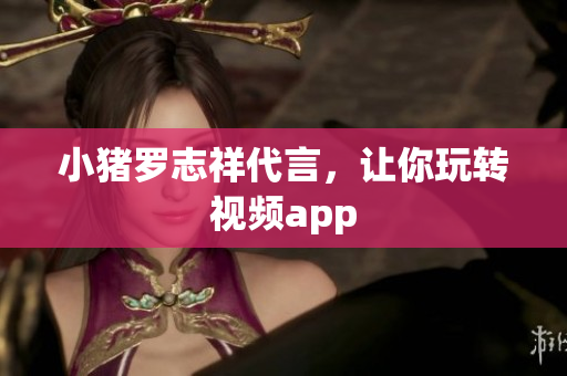 小猪罗志祥代言，让你玩转视频app
