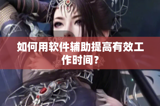如何用软件辅助提高有效工作时间？