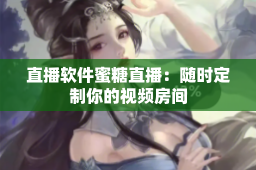 直播软件蜜糖直播：随时定制你的视频房间