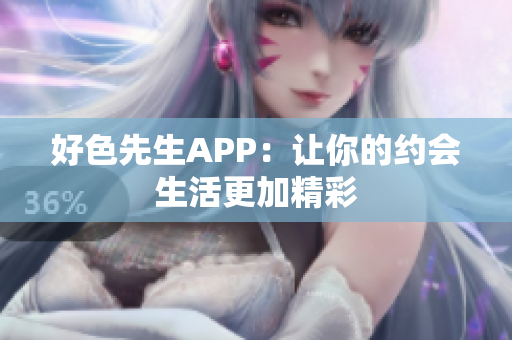 好色先生APP：让你的约会生活更加精彩