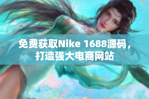 免费获取Nike 1688源码，打造强大电商网站