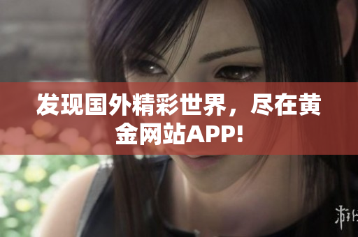 发现国外精彩世界，尽在黄金网站APP!