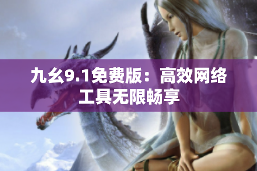 九幺9.1免费版：高效网络工具无限畅享