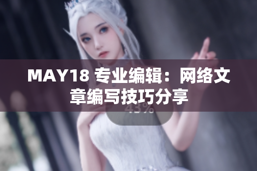 MAY18 专业编辑：网络文章编写技巧分享