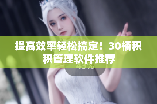 提高效率轻松搞定！30桶积积管理软件推荐