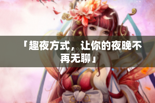 「趣夜方式，让你的夜晚不再无聊」