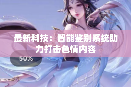 最新科技：智能鉴别系统助力打击色情内容