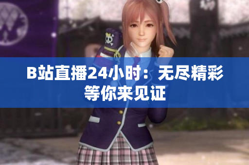 B站直播24小时：无尽精彩等你来见证