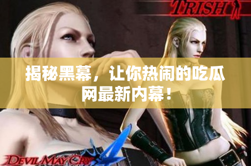 揭秘黑幕，让你热闹的吃瓜网最新内幕！