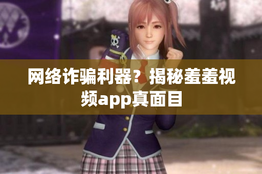 网络诈骗利器？揭秘羞羞视频app真面目