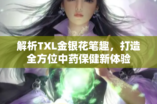解析TXL金银花笔趣，打造全方位中药保健新体验