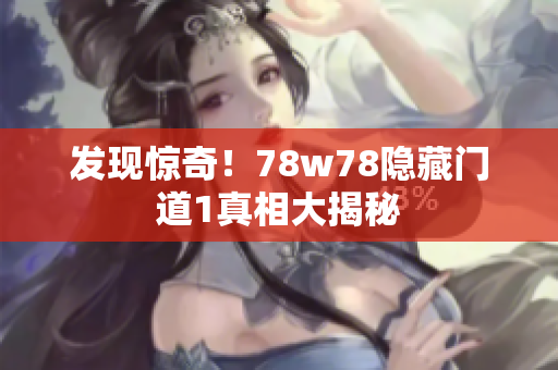 发现惊奇！78w78隐藏门道1真相大揭秘