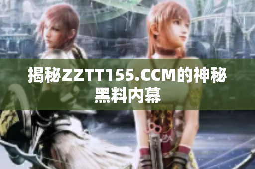 揭秘ZZTT155.CCM的神秘黑料内幕