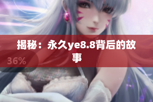 揭秘：永久ye8.8背后的故事