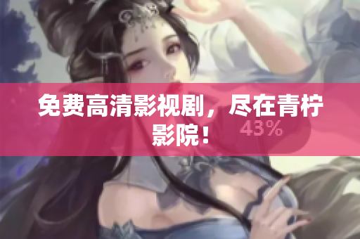 免费高清影视剧，尽在青柠影院！