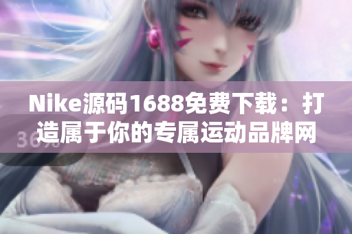 Nike源码1688免费下载：打造属于你的专属运动品牌网站