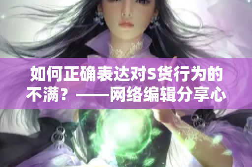 如何正确表达对S货行为的不满？——网络编辑分享心得
