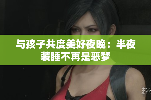 与孩子共度美好夜晚：半夜装睡不再是恶梦
